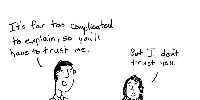 It's far too complicated to explain, so you'll have to trust me. But I don't trust you.